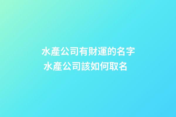 水產公司有財運的名字 水產公司該如何取名-第1張-公司起名-玄機派